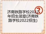 济南铁路学校2022年招生简章(济南铁路学校2022招生)