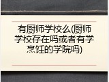 有厨师学校么(厨师学校存在吗或者有学烹饪的学院吗)