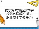 南宁第六职业技术学校怎么样(南宁第六职业技术学校评价)