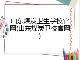 山东煤炭卫生学校官网(山东煤炭卫校官网)