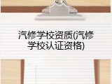 汽修学校资质(汽修学校认证资格)