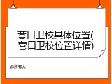 营口卫校具体位置(营口卫校位置详情)