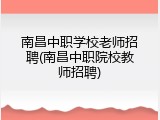 南昌中职学校老师招聘(南昌中职院校教师招聘)