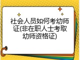 社会人员如何考幼师证(非在职人士考取幼师资格证)
