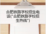 合肥铁路学校招生电话("合肥铁路学校招生热线")