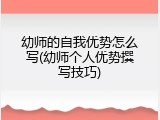 幼师的自我优势怎么写(幼师个人优势撰写技巧)