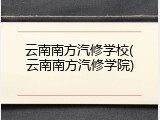 云南南方汽修学校(云南南方汽修学院)
