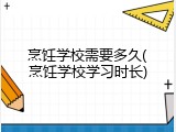 烹饪学校需要多久(烹饪学校学习时长)