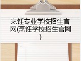 烹饪专业学校招生官网(烹饪学校招生官网)