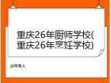 重庆26年厨师学校(重庆26年烹饪学校)