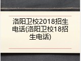 洛阳卫校2018招生电话(洛阳卫校18招生电话)