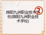 绵阳九洲职业技术学校(绵阳九洲职业技术学校)