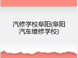汽修学校阜阳(阜阳汽车维修学校)