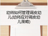 幼师如何管理调皮幼儿(幼师应对调皮幼儿策略)