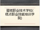 蛋糕职业技术学校(糕点职业技能培训学院)
