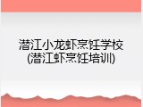 潜江小龙虾烹饪学校(潜江虾烹饪培训)
