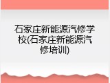 石家庄新能源汽修学校(石家庄新能源汽修培训)