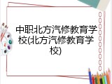 中职北方汽修教育学校(北方汽修教育学校)