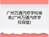 广州万通汽修学校宿舍(广州万通汽修学校寝室)