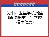沈阳市卫生学校招生吗(沈阳市卫生学校招生信息)