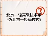 北京一轻高级技术学校(北京一轻高技校)