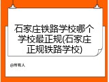 石家庄铁路学校哪个学校最正规(石家庄正规铁路学校)