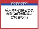 成人幼师资格证怎么考取(如何考取成人幼师资格证)