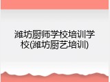 潍坊厨师学校培训学校(潍坊厨艺培训)