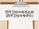 四平卫校中专怎么样(四平卫校中专评价)