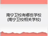 南宁卫校有哪些学校(南宁卫校相关学校)