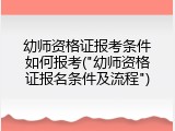 幼师资格证报考条件如何报考("幼师资格证报名条件及流程")