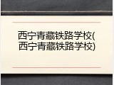 西宁青藏铁路学校(西宁青藏铁路学校)