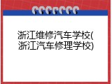 浙江维修汽车学校(浙江汽车修理学校)