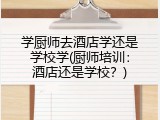 学厨师去酒店学还是学校学(厨师培训：酒店还是学校？)
