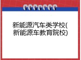 新能源汽车类学校(新能源车教育院校)