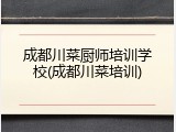 成都川菜厨师培训学校(成都川菜培训)