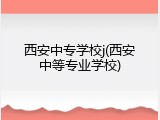 西安中专学校j(西安中等专业学校)