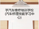 学汽车维修培训学校(汽车修理技能学习中心)
