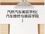 汽修汽车美容学校(汽车维修与美容学院)