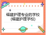福建护理专业的学校(福建护理学校)