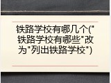 铁路学校有哪几个("铁路学校有哪些"改为"列出铁路学校")