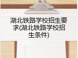 湖北铁路学校招生要求(湖北铁路学校招生条件)