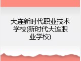 大连新时代职业技术学校(新时代大连职业学校)