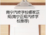 南宁汽修学校哪家正规(南宁正规汽修学校推荐)
