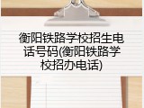 衡阳铁路学校招生电话号码(衡阳铁路学校招办电话)