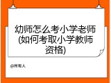 幼师怎么考小学老师(如何考取小学教师资格)