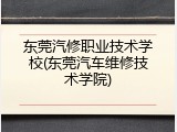 东莞汽修职业技术学校(东莞汽车维修技术学院)