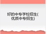 好的中专学校招生(优质中专招生)