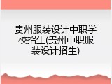 贵州服装设计中职学校招生(贵州中职服装设计招生)