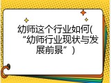 幼师这个行业如何(“幼师行业现状与发展前景”)